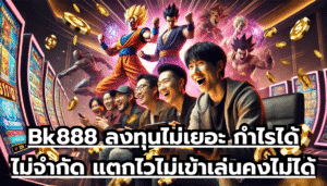 Bk888 ลงทุนไม่เยอะ กำไรได้ไม่จำกัด แตกไวไม่เข้าเล่นคงไม่ได้